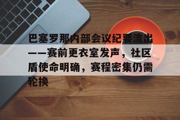 关于巴塞罗那内部会议纪要流出——赛前更衣室发声，社区盾使命明确，赛程密集仍需轮换的信息-九游体育app